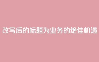 改写后的标题为：QQ业务的绝佳机遇