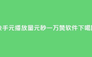 快手1元播放量10000 - 1元秒一万赞软件