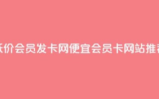 低价vip会员发卡网(便宜VIP会员卡网站推荐)