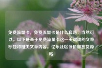 免费流量卡，免费流量卡是什么套路，当然可以。以下是基于免费流量卡这一关键词的文章标题和相关文章内容。亿乐社区低价自营货源站