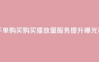 播放量下单购买 - 购买播放量服务，提升曝光率~