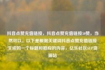 抖音点赞充值链接，抖音点赞充值链接50赞，当然可以。以下是根据关键词抖音点赞充值链接生成的一个标题和相应的内容，亿乐社区SUP货源站