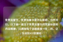 免费流量卡，免费流量卡是什么套路，当然可以。以下是一篇关于免费流量卡的文章标题和内容概要，以确保每个词都是独一无二的。亿乐社区SUP货源站