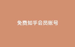 免费知乎会员账号 - 免费分享:获取知乎会员账号,畅享高级会员特权~