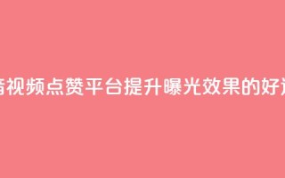 抖音视频点赞平台,提升曝光效果的好选择