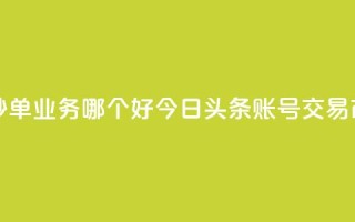 24小时低价秒单业务哪个好 - 今日头条账号交易市场