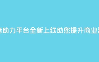 抖音助力平台全新上线 助您提升商业潜力