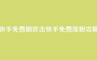 快手免费刷欢击(快手免费涨粉攻略)