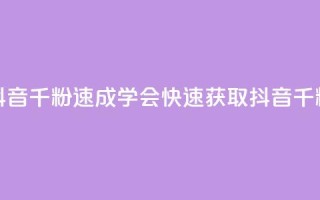 抖音千粉速成(学会快速获取抖音千粉)