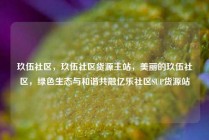 玖伍社区，玖伍社区货源主站，美丽的玖伍社区，绿色生态与和谐共融亿乐社区SUP货源站
