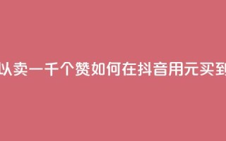 抖音一元可以卖一千个赞 - 如何在抖音用1元买到1000个赞？！