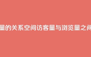 qq空间访客量与浏览量的关系 - qq空间访客量与浏览量之间的联系揭秘!