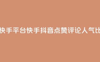 抖音点赞评论人气快手平台 - 快手抖音点赞评论人气比拼 绝对震撼!