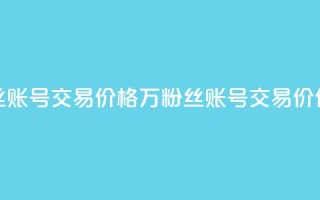 30万粉丝账号交易价格(“30万粉丝账号交易价值解析”)