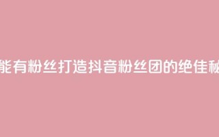 抖音怎么能有粉丝 - 打造抖音粉丝团的绝佳秘诀！~