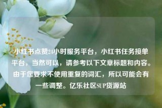 小红书点赞24小时服务平台，小红书任务接单平台，当然可以，请参考以下文章标题和内容。由于您要求不使用重复的词汇，所以可能会有一些调整。亿乐社区SUP货源站