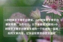 24小时快手下单平台便宜,24小时快手下单平台便宜免费,当然可以。以下是根据关键词24小时快手下单平台便宜生成的一个标题和一篇相应的文章内容。亿乐社区低价自营货源站