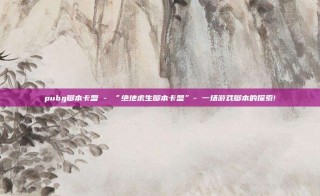 pubg脚本卡盟 - “绝地求生脚本卡盟”- 一场游戏脚本的探索!