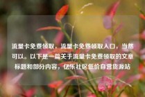 流量卡免费领取，流量卡免费领取入口，当然可以。以下是一篇关于流量卡免费领取的文章标题和部分内容，亿乐社区低价自营货源站