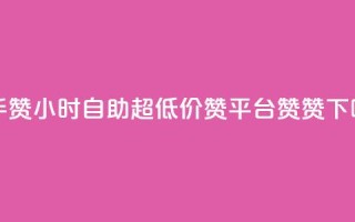 快手赞24小时自助 - q超低价赞平台赞赞