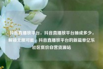 抖音直播放平台，抖音直播放平台抽成多少，解锁无限可能，抖音直播放平台的新篇章亿乐社区低价自营货源站