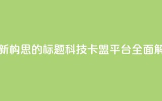 重新构思的标题:CF科技卡盟平台全面解析