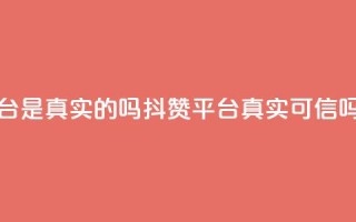 抖赞平台是真实的吗 - 抖赞平台真实可信吗？！