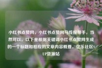 小红书点赞网,小红书点赞网马线报帮手,当然可以。以下是根据关键词小红书点赞网生成的一个标题和相应的文章内容概要。亿乐社区SUP货源站