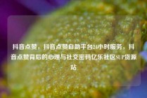 抖音点赞，抖音点赞自助平台24小时服务，抖音点赞背后的心理与社交密码亿乐社区SUP货源站