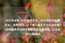 小红书点赞24小时服务平台，小红书任务接单平台，当然可以。以下是一篇关于小红书点赞24小时服务平台的文章标题和主要内容。亿乐社区SUP货源站