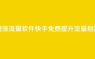 快手免费涨流量软件 - 快手免费提升流量利器~
