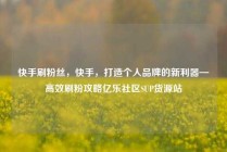 快手刷粉丝，快手，打造个人品牌的新利器—高效刷粉攻略亿乐社区SUP货源站