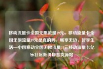 移动流量卡全国无限流量19元,移动流量卡全国无限流量19元是真的吗,畅享无边,智享生活—中国移动全国无限流量19元移动流量卡亿乐社区低价自营货源站