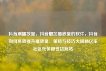 抖音刷播放量，抖音增加播放量的软件，抖音如何高效提升播放量，策略与技巧大揭秘亿乐社区低价自营货源站