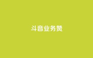 斗音业务赞 - 抖音业务重塑市场格局新篇章~