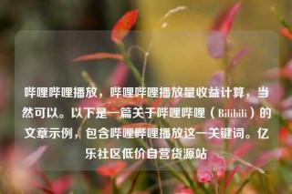 哔哩哔哩播放,哔哩哔哩播放量收益计算,当然可以。以下是一篇关于哔哩哔哩(Bilibili)的文章示例,包含哔哩哔哩播放这一关键词。亿乐社区低价自营货源站