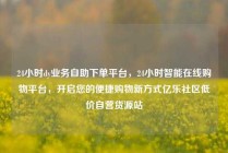 24小时dy业务自助下单平台，24小时智能在线购物平台，开启您的便捷购物新方式亿乐社区低价自营货源站