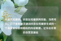 抖音在线播放,抖音在线播放网页版,当然可以。以下是根据关键词抖音在线播放生成的一个高质量标题和相应的内容概要。亿乐社区低价自营货源站