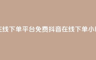 抖音24小时在线下单平台免费(抖音在线下单24小时服务优势)