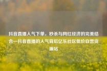 抖音直播人气下单，秒杀与网红经济的完美结合—抖音直播的人气背后亿乐社区低价自营货源站