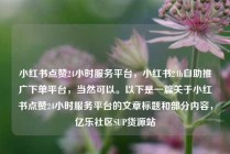 小红书点赞24小时服务平台,小红书24h自助推广下单平台,当然可以。以下是一篇关于小红书点赞24小时服务平台的文章标题和部分内容,亿乐社区SUP货源站