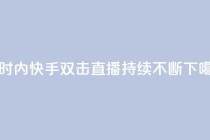 24小时内快手双击直播持续不断
