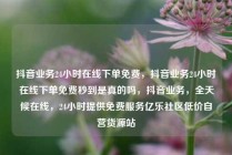 抖音业务24小时在线下单免费，抖音业务24小时在线下单免费秒到是真的吗，抖音业务，全天候在线，24小时提供免费服务亿乐社区低价自营货源站