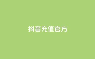 抖音充值 官方 - 抖音充值平台官方,快速便捷又安全~
