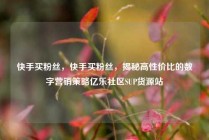 快手买粉丝,快手买粉丝,揭秘高性价比的数字营销策略亿乐社区SUP货源站