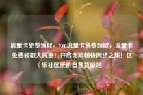 流量卡免费领取，9元流量卡免费领取，流量卡免费领取大优惠！开启无限畅快网络之旅！亿乐社区低价自营货源站