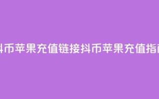 抖币苹果充值链接(抖币苹果充值指南)