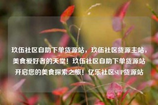 玖伍社区自助下单货源站，玖伍社区货源主站，美食爱好者的天堂！玖伍社区自助下单货源站开启您的美食探索之旅！亿乐社区SUP货源站