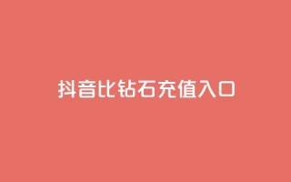 抖音1比10钻石充值入口 - 抖音钻石充值:1比10的超值入口!