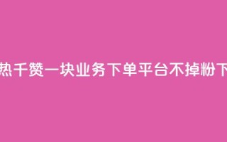 快手热.1千赞一块 - KS业务下单平台不掉粉